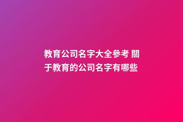 教育公司名字大全參考 關于教育的公司名字有哪些-第1張-公司起名-玄機派